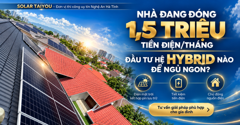 Lắp Đặt Điện Mặt Trời Nghệ An Hà Tĩnh: Nhà Đang Đóng 1,5 Triệu Tiền Điện/Tháng Nên Đầu Tư Hệ Hybrid Nào?